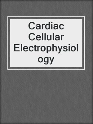 Cardiac Cellular Electrophysiology