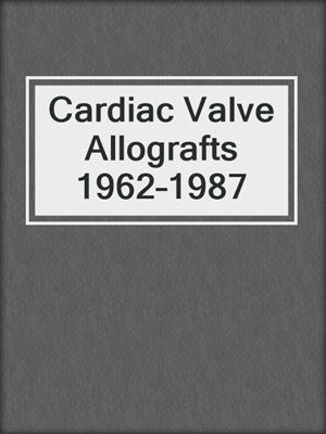 Cardiac Valve Allografts 1962–1987