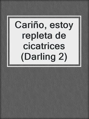 cover image of Cariño, estoy repleta de cicatrices (Darling 2)