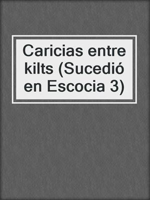 cover image of Caricias entre kilts (Sucedió en Escocia 3)