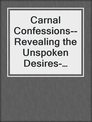cover image of Carnal Confessions--Revealing the Unspoken Desires- Sometimes, the heart's confession is the most intimate
