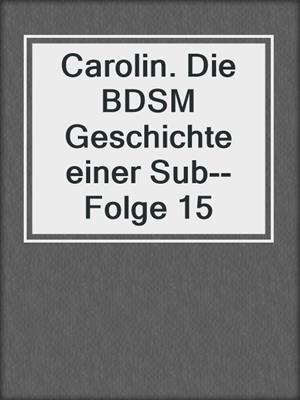 cover image of Carolin. Die BDSM Geschichte einer Sub--Folge 15