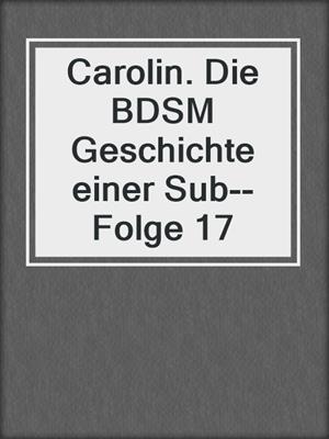 cover image of Carolin. Die BDSM Geschichte einer Sub--Folge 17
