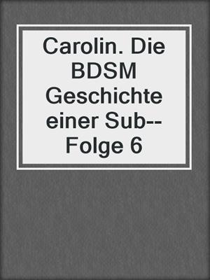 cover image of Carolin. Die BDSM Geschichte einer Sub--Folge 6