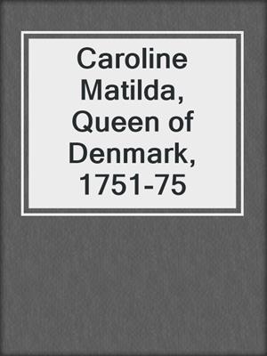 Caroline Matilda, Queen of Denmark, 1751-75
