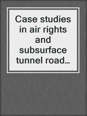 Case studies in air rights and subsurface tunnel road easements