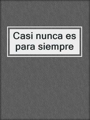 cover image of Casi nunca es para siempre