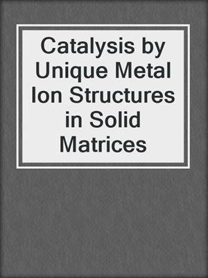 Catalysis by Unique Metal Ion Structures in Solid Matrices