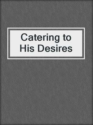 cover image of Catering to His Desires