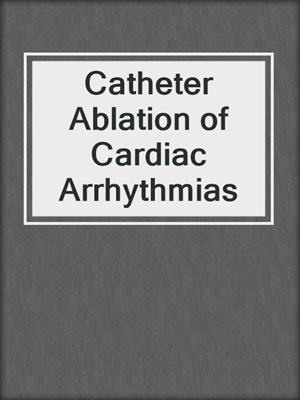 Catheter Ablation of Cardiac Arrhythmias