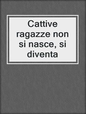 cover image of Cattive ragazze non si nasce, si diventa
