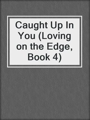 cover image of Caught Up In You (Loving on the Edge, Book 4)
