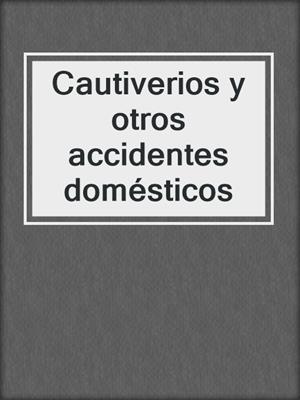 cover image of Cautiverios y otros accidentes domésticos