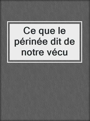 cover image of Ce que le périnée dit de notre vécu