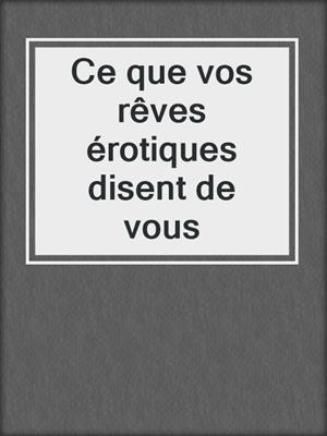 cover image of Ce que vos rêves érotiques disent de vous