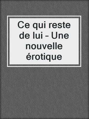 cover image of Ce qui reste de lui – Une nouvelle érotique