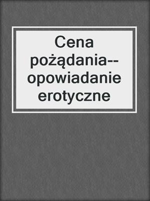 cover image of Cena pożądania--opowiadanie erotyczne