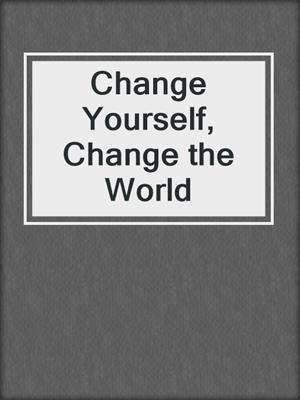 cover image of Change Yourself, Change the World