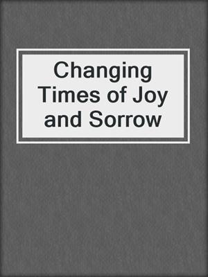 cover image of Changing Times of Joy and Sorrow