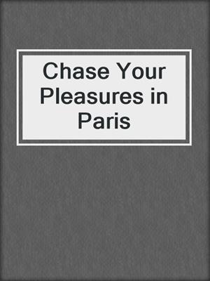 cover image of Chase Your Pleasures in Paris