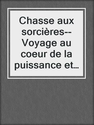 Chasse aux sorcières--Voyage au coeur de la puissance et de la persécution de la sorcière