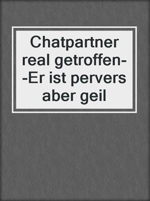 cover image of Chatpartner real getroffen--Er ist pervers aber geil