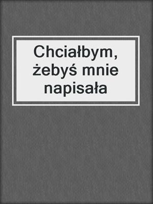 cover image of Chciałbym, żebyś mnie napisała