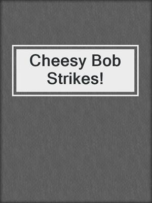 Cheesy Bob Strikes!