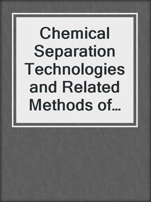 Chemical Separation Technologies and Related Methods of Nuclear Waste Management