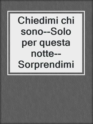cover image of Chiedimi chi sono--Solo per questa notte--Sorprendimi