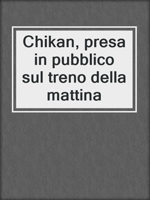 cover image of Chikan, presa in pubblico sul treno della mattina