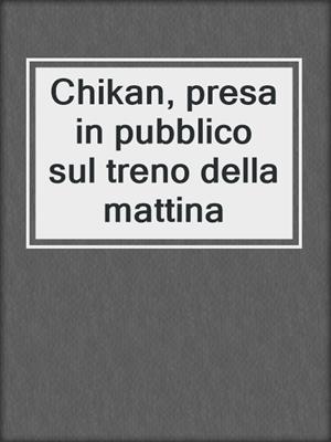 cover image of Chikan, presa in pubblico sul treno della mattina