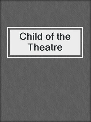 cover image of Child of the Theatre