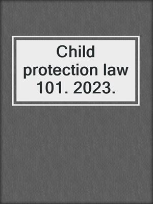 Child protection law 101. 2023.