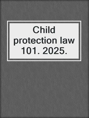 Child protection law 101. 2025.