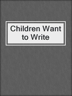 cover image of Children Want to Write