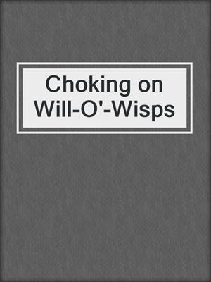 cover image of Choking on Will-O'-Wisps