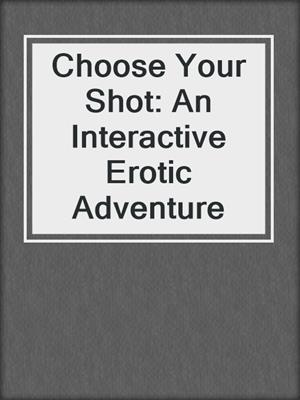 cover image of Choose Your Shot: An Interactive Erotic Adventure