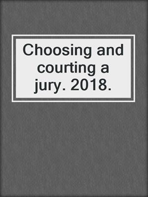 Choosing and courting a jury. 2018.
