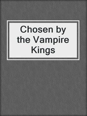 cover image of Chosen by the Vampire Kings