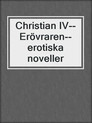 cover image of Christian IV--Erövraren--erotiska noveller