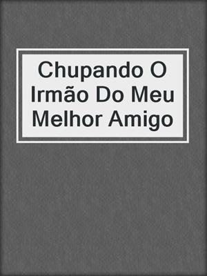 Chupando O Irmão Do Meu Melhor Amigo
