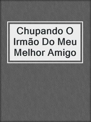 cover image of Chupando O Irmão Do Meu Melhor Amigo