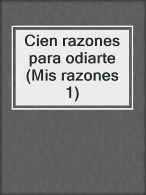 cover image of Cien razones para odiarte (Mis razones 1)