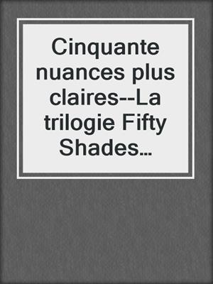 cover image of Cinquante nuances plus claires--La trilogie Fifty Shades volume 3