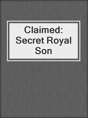 cover image of Claimed: Secret Royal Son
