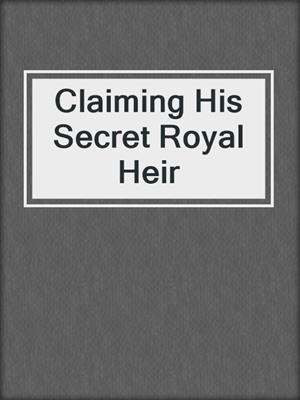 cover image of Claiming His Secret Royal Heir