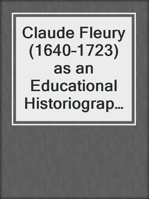 Claude Fleury (1640–1723) as an Educational Historiographer and Thinker