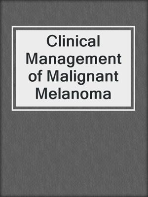 Clinical Management of Malignant Melanoma