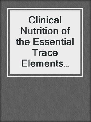 Clinical Nutrition of the Essential Trace Elements and Minerals